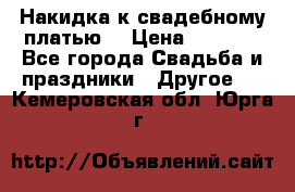 Накидка к свадебному платью  › Цена ­ 3 000 - Все города Свадьба и праздники » Другое   . Кемеровская обл.,Юрга г.